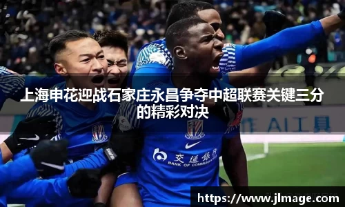 上海申花迎战石家庄永昌争夺中超联赛关键三分的精彩对决