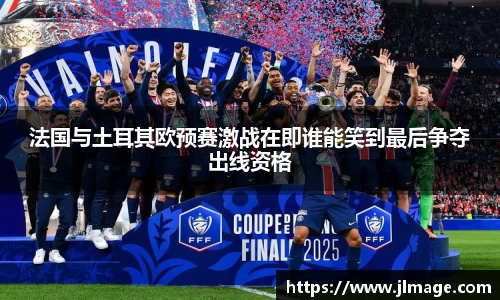 法国与土耳其欧预赛激战在即谁能笑到最后争夺出线资格