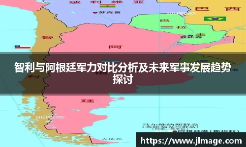 智利与阿根廷军力对比分析及未来军事发展趋势探讨