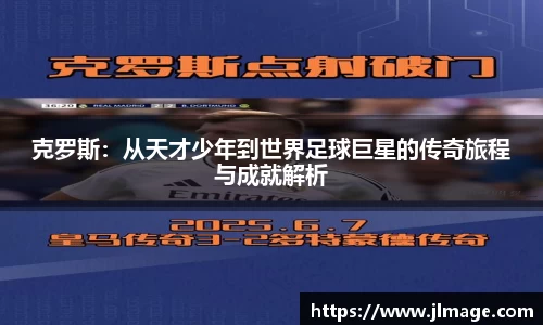 克罗斯：从天才少年到世界足球巨星的传奇旅程与成就解析