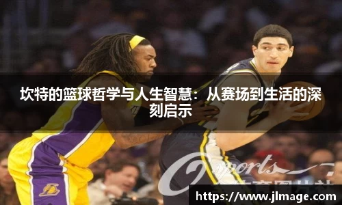 坎特的篮球哲学与人生智慧：从赛场到生活的深刻启示