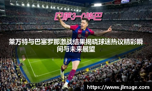 莱万特与巴塞罗那激战结果揭晓球迷热议精彩瞬间与未来展望