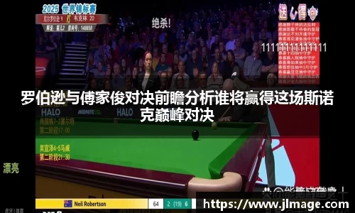 罗伯逊与傅家俊对决前瞻分析谁将赢得这场斯诺克巅峰对决