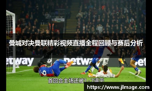 曼城对决曼联精彩视频直播全程回顾与赛后分析