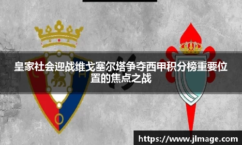 皇家社会迎战维戈塞尔塔争夺西甲积分榜重要位置的焦点之战
