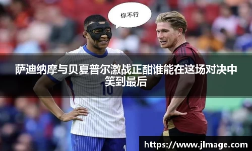 萨迪纳摩与贝夏普尔激战正酣谁能在这场对决中笑到最后