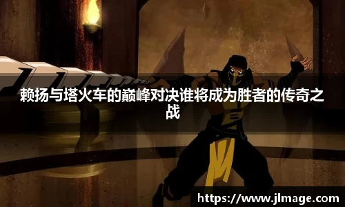 赖扬与塔火车的巅峰对决谁将成为胜者的传奇之战