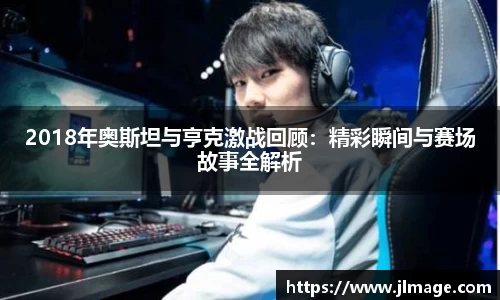 2018年奥斯坦与亨克激战回顾：精彩瞬间与赛场故事全解析