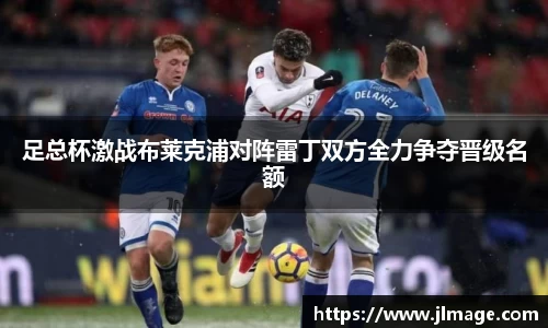 足总杯激战布莱克浦对阵雷丁双方全力争夺晋级名额
