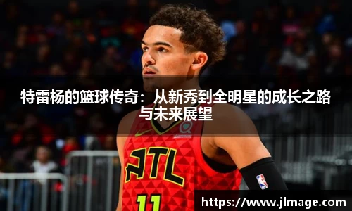 特雷杨的篮球传奇：从新秀到全明星的成长之路与未来展望