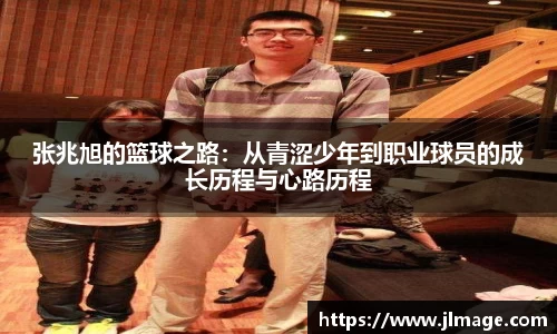 张兆旭的篮球之路：从青涩少年到职业球员的成长历程与心路历程